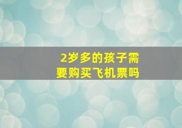 2岁多的孩子需要购买飞机票吗