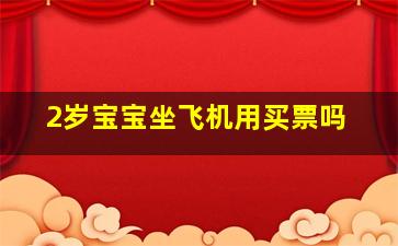 2岁宝宝坐飞机用买票吗