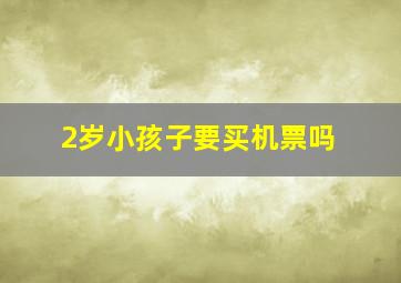 2岁小孩子要买机票吗