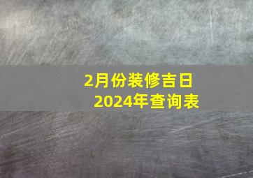 2月份装修吉日2024年查询表