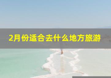 2月份适合去什么地方旅游