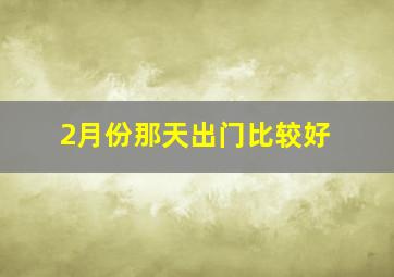 2月份那天出门比较好