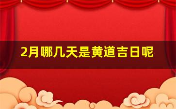 2月哪几天是黄道吉日呢