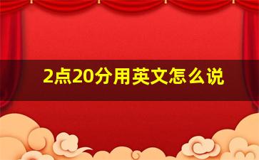 2点20分用英文怎么说