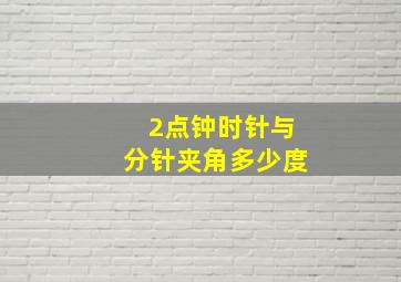 2点钟时针与分针夹角多少度