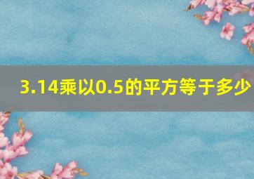 3.14乘以0.5的平方等于多少