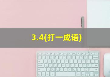 3.4(打一成语)