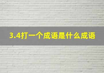 3.4打一个成语是什么成语