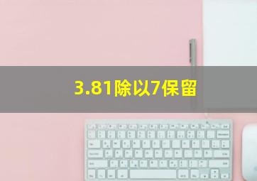 3.81除以7保留