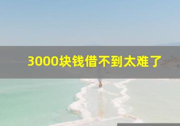 3000块钱借不到太难了