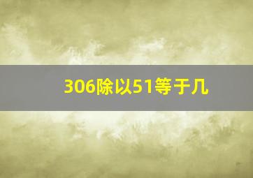 306除以51等于几