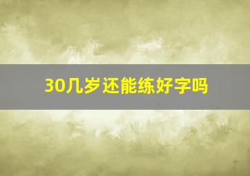 30几岁还能练好字吗