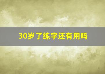 30岁了练字还有用吗