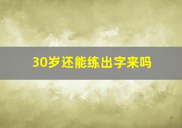 30岁还能练出字来吗