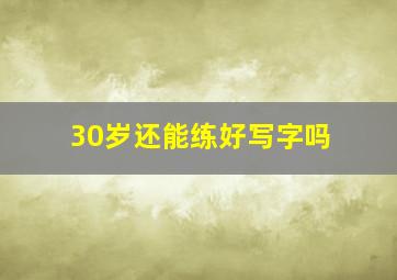 30岁还能练好写字吗