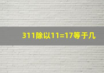 311除以11=17等于几