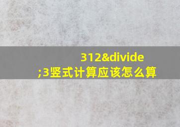 312÷3竖式计算应该怎么算