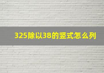 325除以38的竖式怎么列