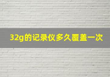 32g的记录仪多久覆盖一次