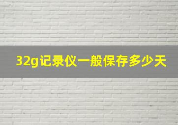 32g记录仪一般保存多少天