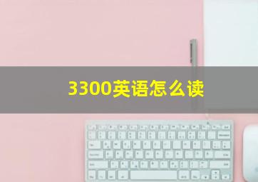 3300英语怎么读