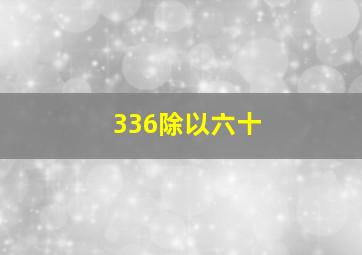 336除以六十