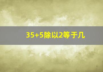 35+5除以2等于几