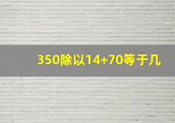 350除以14+70等于几