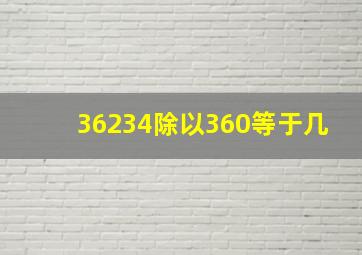 36234除以360等于几