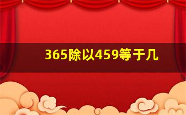 365除以459等于几