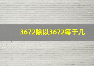 3672除以3672等于几