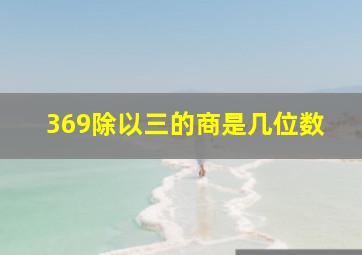 369除以三的商是几位数