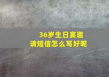 36岁生日宴邀请短信怎么写好呢