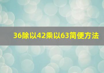 36除以42乘以63简便方法