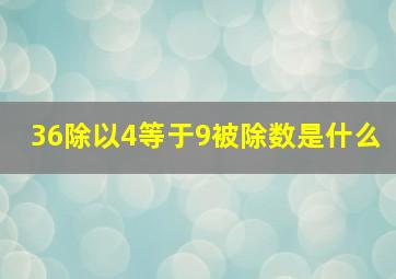 36除以4等于9被除数是什么