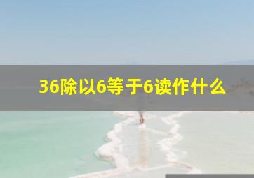 36除以6等于6读作什么