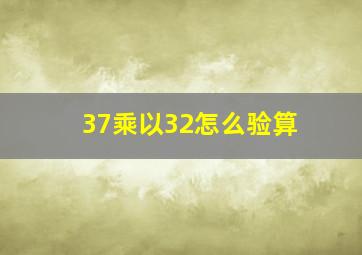 37乘以32怎么验算