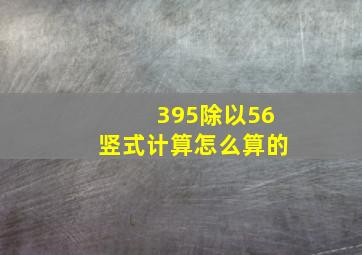 395除以56竖式计算怎么算的