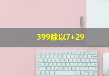 399除以7+29