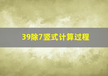 39除7竖式计算过程