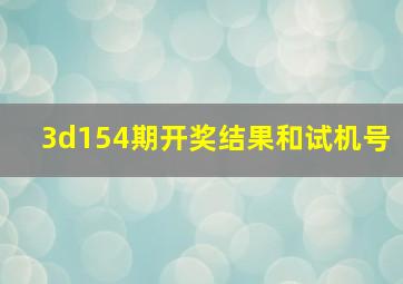 3d154期开奖结果和试机号