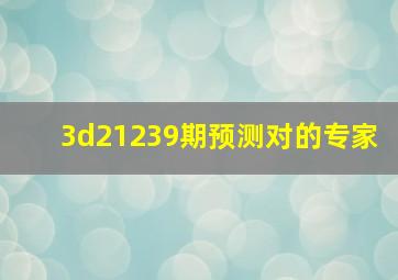 3d21239期预测对的专家