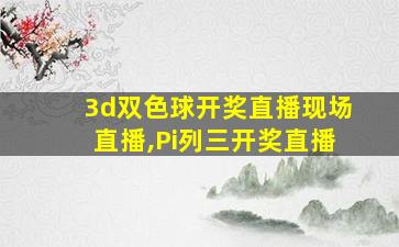 3d双色球开奖直播现场直播,Pi列三开奖直播