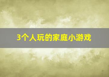 3个人玩的家庭小游戏