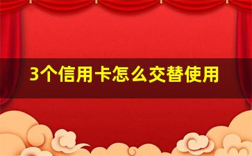 3个信用卡怎么交替使用