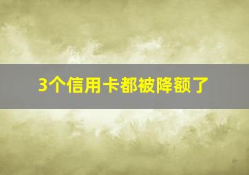 3个信用卡都被降额了