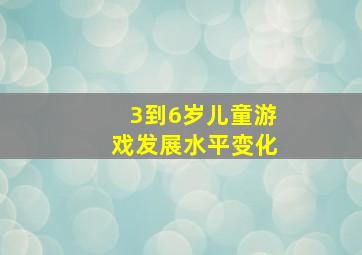 3到6岁儿童游戏发展水平变化