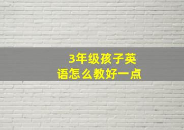 3年级孩子英语怎么教好一点