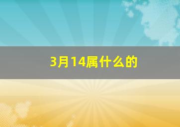 3月14属什么的