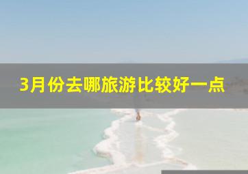 3月份去哪旅游比较好一点